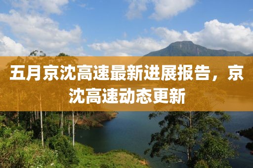 五月京沈高速最新进展报告，京沈高速动态更新