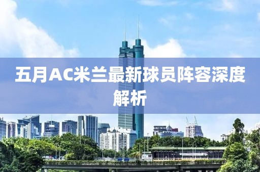 五月AC米兰最新球员阵容深度解析