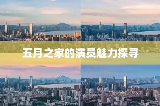 五月之家的演员魅力探寻