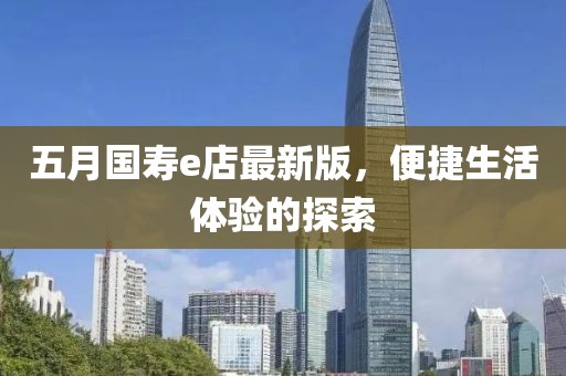 五月国寿e店最新版，便捷生活体验的探索