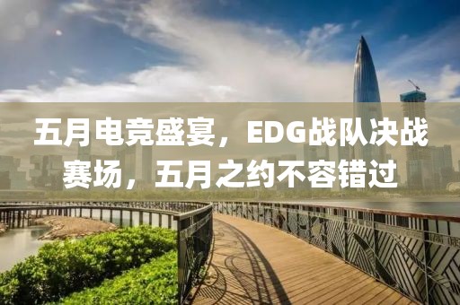 五月电竞盛宴，EDG战队决战赛场，五月之约不容错过