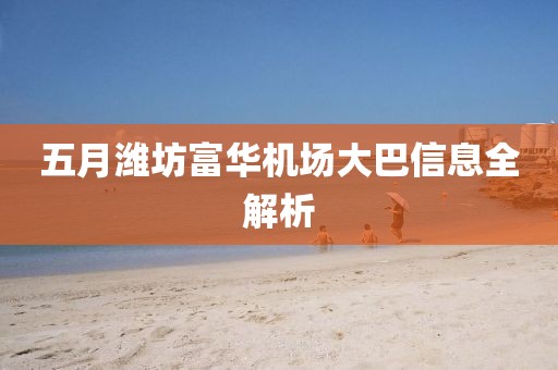 五月潍坊富华机场大巴信息全解析