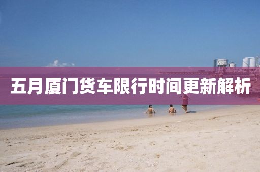五月厦门货车限行时间更新解析