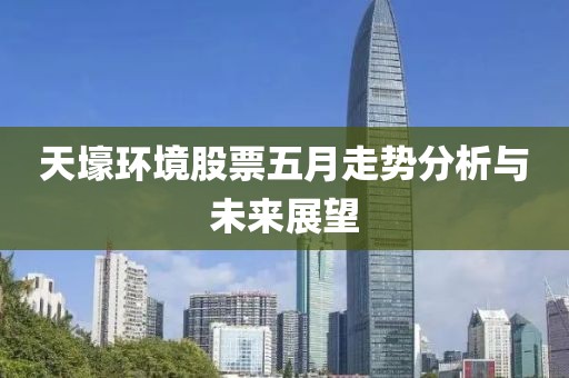 天壕环境股票五月走势分析与未来展望