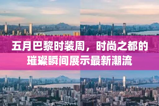 五月巴黎时装周，时尚之都的璀璨瞬间展示最新潮流