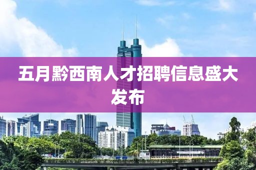 五月黔西南人才招聘信息盛大发布