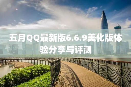五月QQ最新版6.6.9美化版体验分享与评测