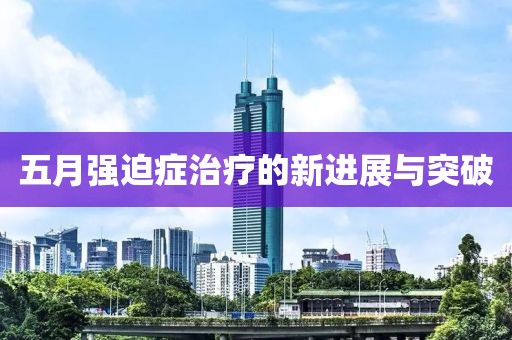 五月强迫症治疗的新进展与突破