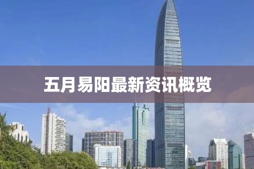 五月易阳最新资讯概览