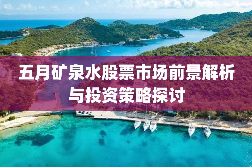 五月矿泉水股票市场前景解析与投资策略探讨