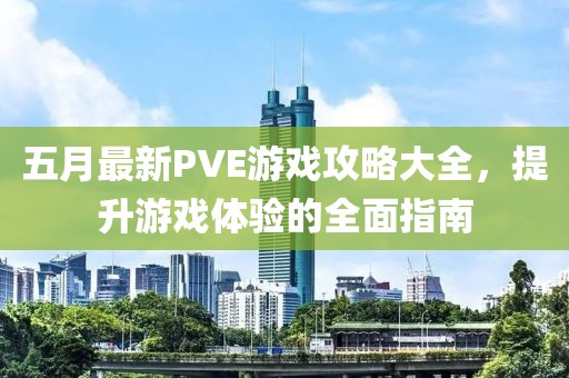五月最新PVE游戏攻略大全，提升游戏体验的全面指南