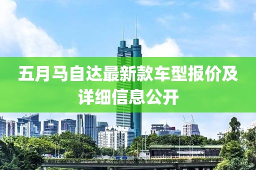 五月马自达最新款车型报价及详细信息公开