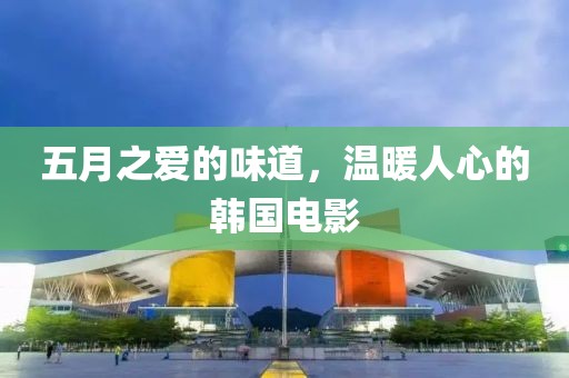 五月之爱的味道，温暖人心的韩国电影