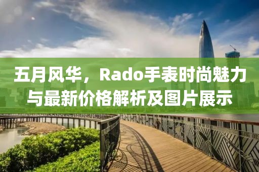 五月风华，Rado手表时尚魅力与最新价格解析及图片展示