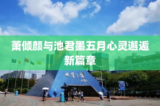 萧倾颜与池君墨五月心灵邂逅新篇章