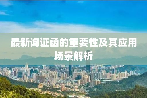 最新询证函的重要性及其应用场景解析
