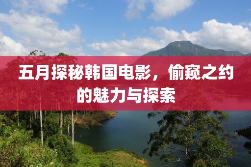 五月探秘韩国电影，偷窥之约的魅力与探索