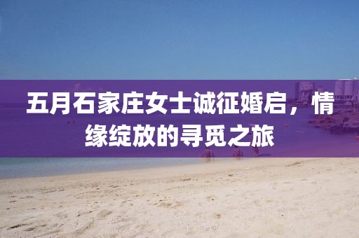五月石家庄女士诚征婚启，情缘绽放的寻觅之旅