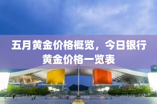 五月黄金价格概览，今日银行黄金价格一览表