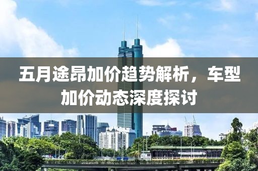 五月途昂加价趋势解析，车型加价动态深度探讨