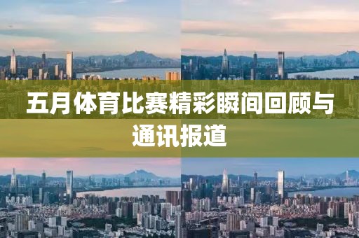 五月体育比赛精彩瞬间回顾与通讯报道