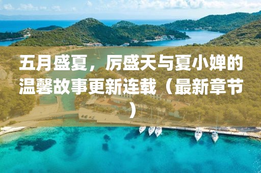 五月盛夏，厉盛天与夏小婵的温馨故事更新连载（最新章节）