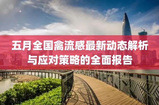 五月全国禽流感最新动态解析与应对策略的全面报告