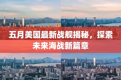 五月美国最新战舰揭秘，探索未来海战新篇章
