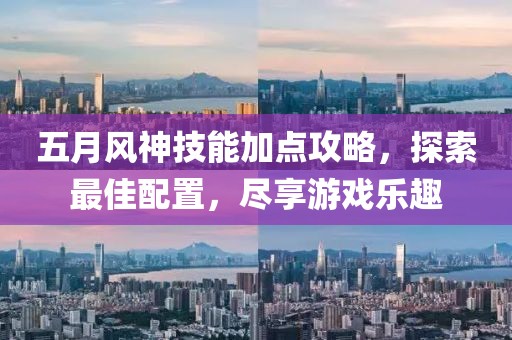 五月风神技能加点攻略，探索最佳配置，尽享游戏乐趣
