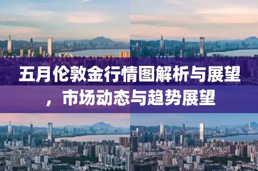 五月伦敦金行情图解析与展望，市场动态与趋势展望
