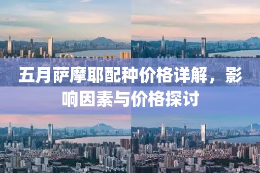 五月萨摩耶配种价格详解，影响因素与价格探讨