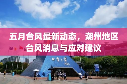 五月台风最新动态，潮州地区台风消息与应对建议