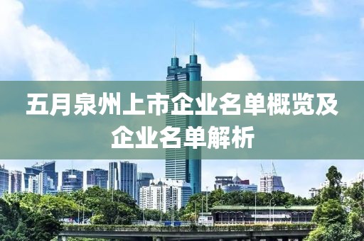五月泉州上市企业名单概览及企业名单解析