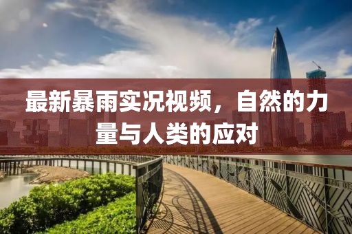 最新暴雨实况视频，自然的力量与人类的应对