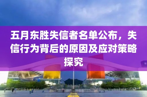 五月东胜失信者名单公布，失信行为背后的原因及应对策略探究
