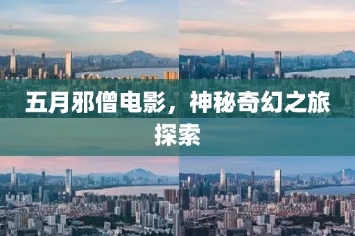 五月邪僧电影，神秘奇幻之旅探索