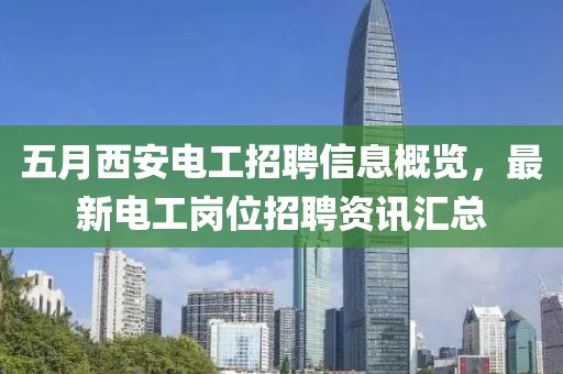 五月西安电工招聘信息概览，最新电工岗位招聘资讯汇总