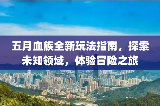 五月血族全新玩法指南，探索未知领域，体验冒险之旅