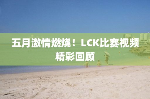 五月激情燃烧！LCK比赛视频精彩回顾