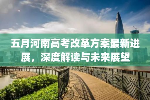 五月河南高考改革方案最新进展，深度解读与未来展望