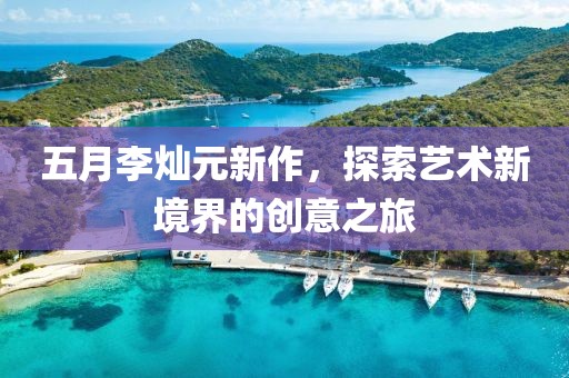 五月李灿元新作，探索艺术新境界的创意之旅