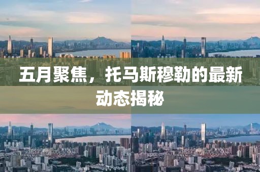五月聚焦，托马斯穆勒的最新动态揭秘