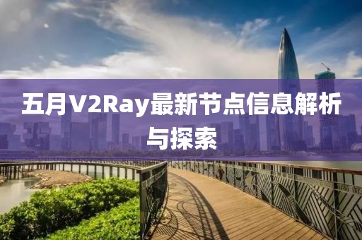 五月V2Ray最新节点信息解析与探索