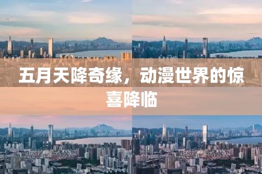 五月天降奇缘，动漫世界的惊喜降临