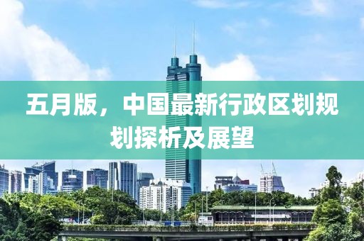 五月版，中国最新行政区划规划探析及展望