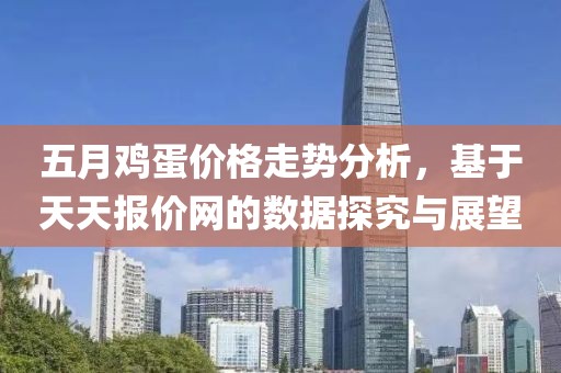 五月鸡蛋价格走势分析，基于天天报价网的数据探究与展望