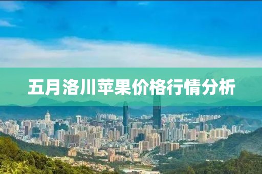 五月洛川苹果价格行情分析