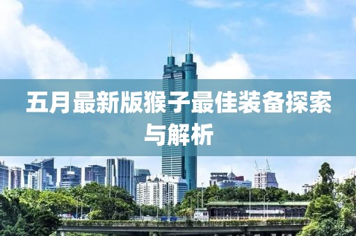 五月最新版猴子最佳装备探索与解析