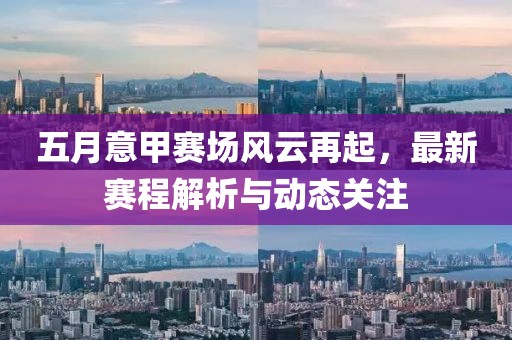 五月意甲赛场风云再起，最新赛程解析与动态关注
