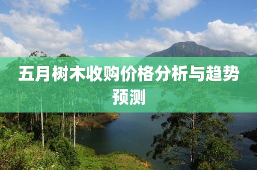五月树木收购价格分析与趋势预测